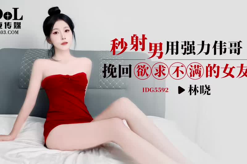 林晓 IDG5592 秒射男用强力伟哥挽回欲求不满的女友 1080P高清无水印完整版