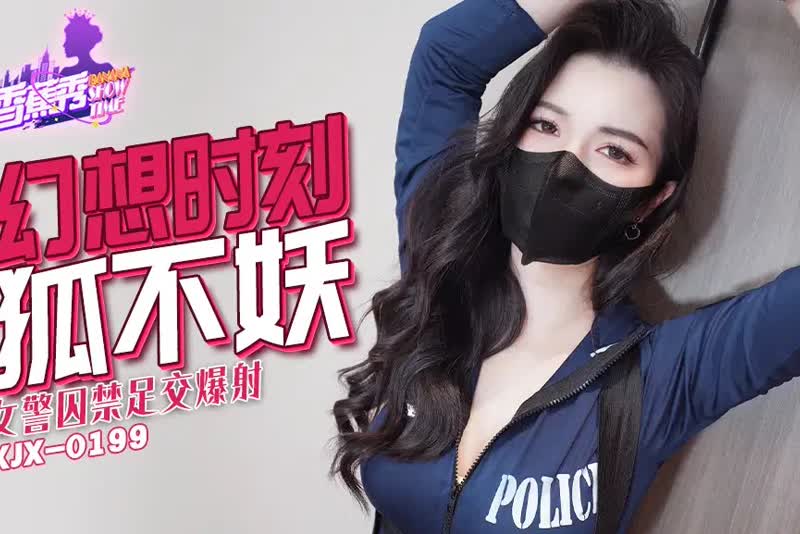 XJX235 狐不妖 xjx235 幻想时刻 女警囚禁足交爆射 1080P高清无水印完整版