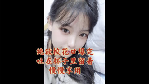 [原创] 纯欲校花口爆完吐在杯子里慢慢享用 深喉调教