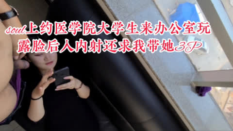 [原创] 医学生露脸约炮 soul约医学生来办公室 露脸后入内射求我带她3P
