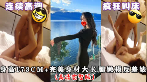 [原创] 身高173+极品长腿嫩模反差婊 高清完整版