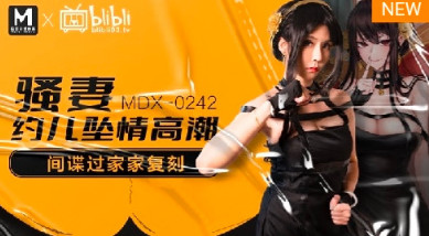 【哔哩哔哩】 MDX-242 骚妻约儿坠情高潮-间谍过家家复刻版