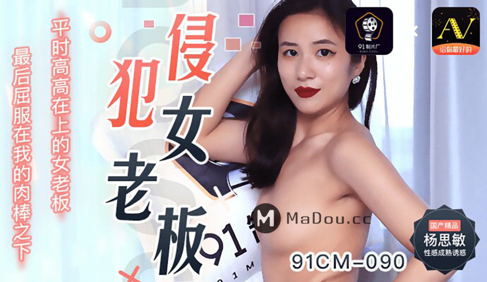 【91制片厂】91CM-090 侵犯女老板-杨思敏