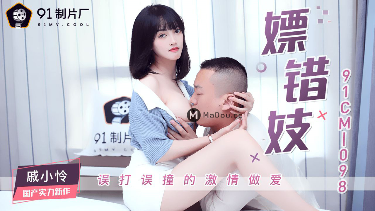 【91制片厂】91CM-098 嫖错妓 误打误撞的激情做爱-戚小怜