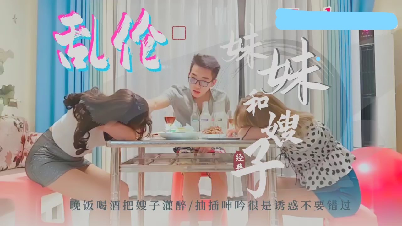 经典乱伦~小舅子晚饭喝酒把嫂子和妹妹灌醉强上内射