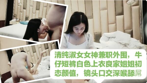 清纯淑女女神兼职外围，牛仔短裤白色上衣良家姐姐初恋颜值，镜头