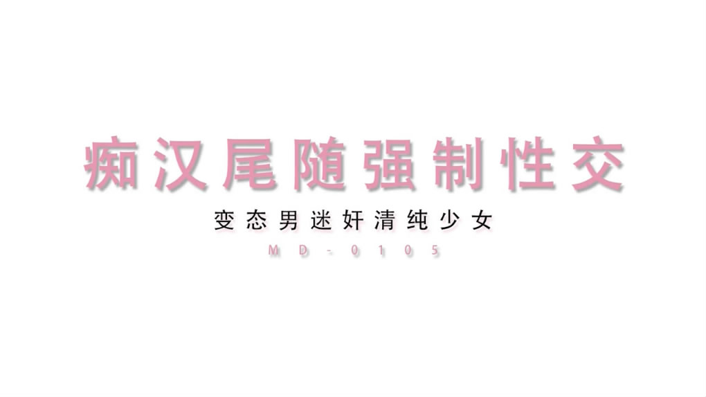 【麻豆传媒】最新MD-0105痴汉尾随强制性交变态男迷奸清纯少女