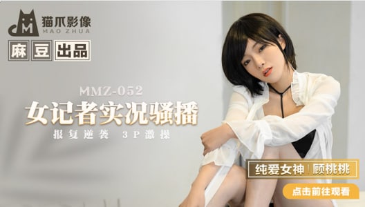 【麻豆传媒】MMZ-052女记者实况骚播-顾桃桃