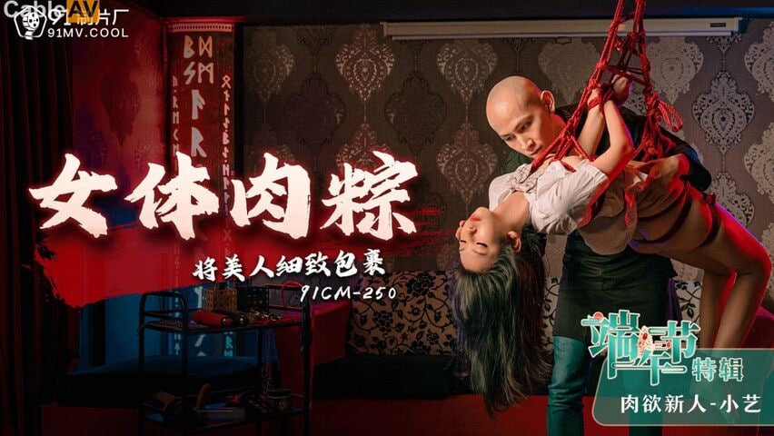 91制片厂91CM-250??端午节特辑《女体肉粽》将美人细致包裹-