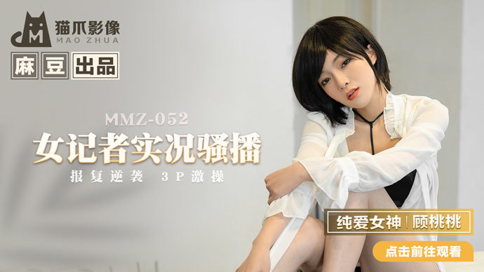 【猫爪影像】MMZ052-女记者实况骚播.顾桃桃