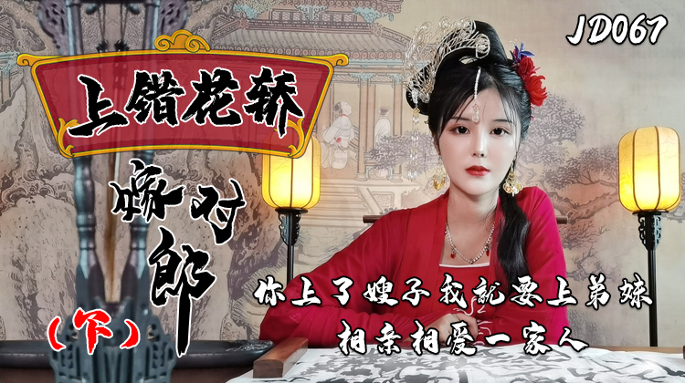 【精东影业】最新JD067上错花轿嫁对郎（下）你上了嫂子我就上弟妹相亲相爱一家亲