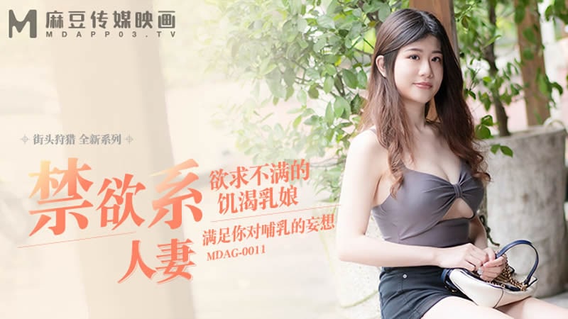 【麻豆传媒】-街头狩猎全新系列❤️MDAG-0011《禁欲系人妻》欲求不满的饥渴乳娘