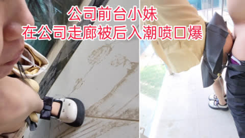[原创] “不能射里面 我男朋友会发现的 你射我嘴里”前台在走廊被后入潮喷口爆