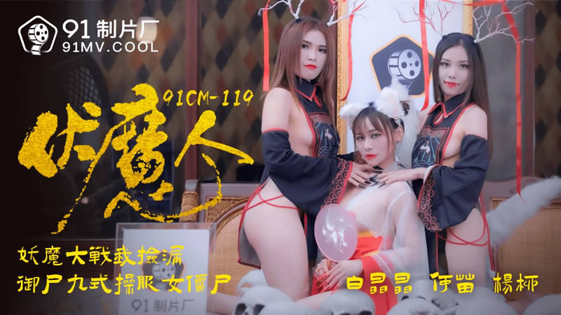 【91制片厂】91CM-119 伏魔人，妖魔大战我捡漏 御尸九式操服女僵尸-白晶晶 & 何苗 & 袁子仪（杨柳）