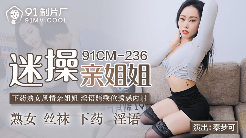 【91制片厂】 91CM-236《迷操亲姐姐》下药熟女风情的亲姐姐-秦梦可