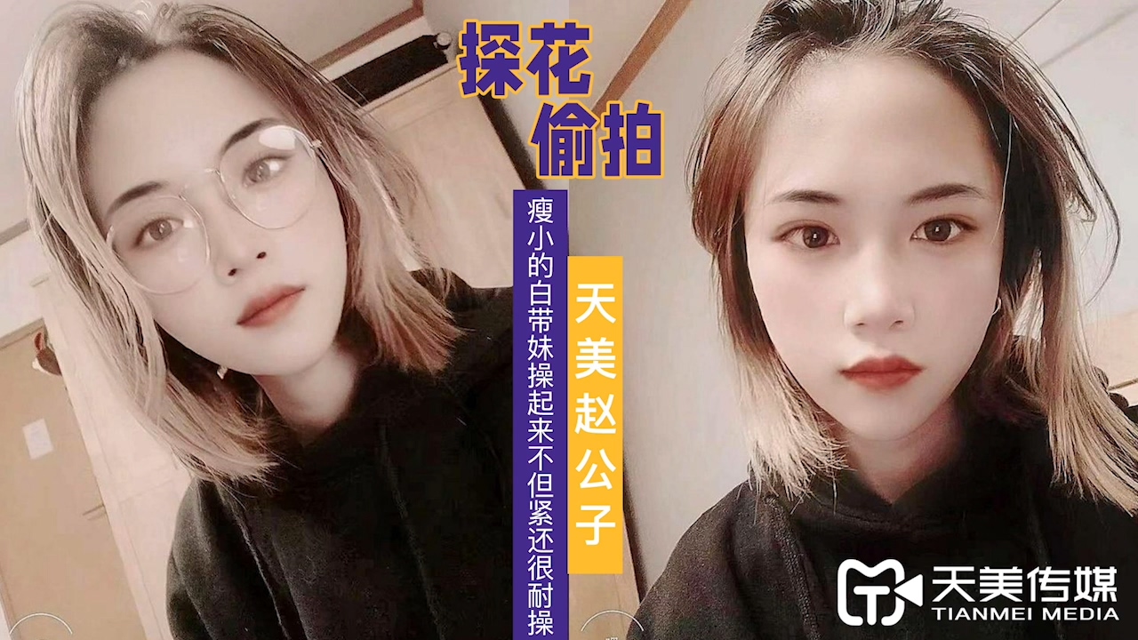【天美传媒】TMZGZ-06探花赵公子偷拍 瘦小的白带妹操起来不但紧还很耐操