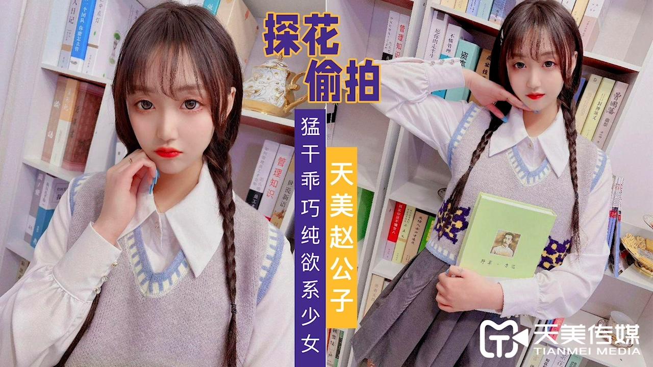 【天美传媒】TMZGZ-02 探花赵公子偷拍猛干乖巧纯欲系少女