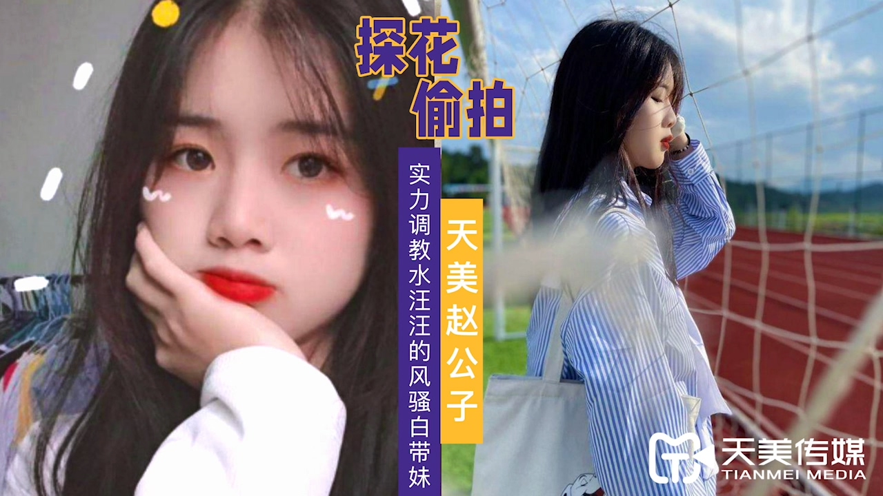 【天美传媒】TMZGZ-08探花赵公子偷拍 实力调教水汪汪的风骚白带妹