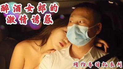 醉酒女郎勾引网约车司机车震无套内射