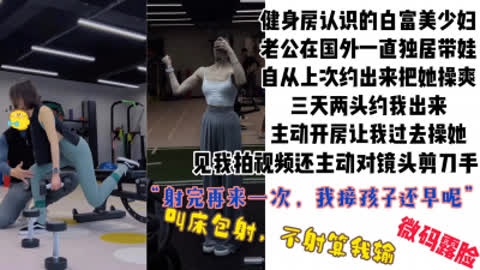 [付费] [原创] “给你口硬再来一次 我接孩子还早”白富美健身少妇被操上瘾主动开房求操