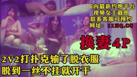 [付费] 4p换妻后续 打牌输了就脱衣服 一丝不挂聚会群P