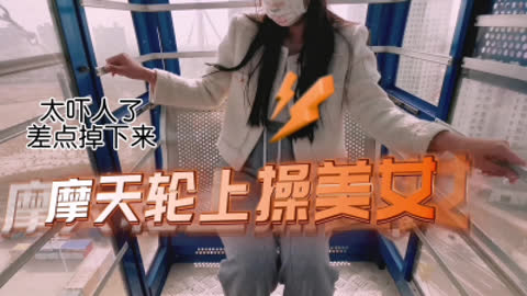 [付费] [原创] 太吓人了摩天轮上搞起来