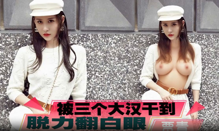 贾青-被三个大汉干到脱力翻白眼