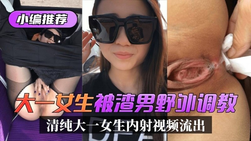 大一女生被渣男野外调教，无套内射视频流出