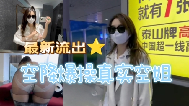空降爆操真实空姐，高颜值大长腿