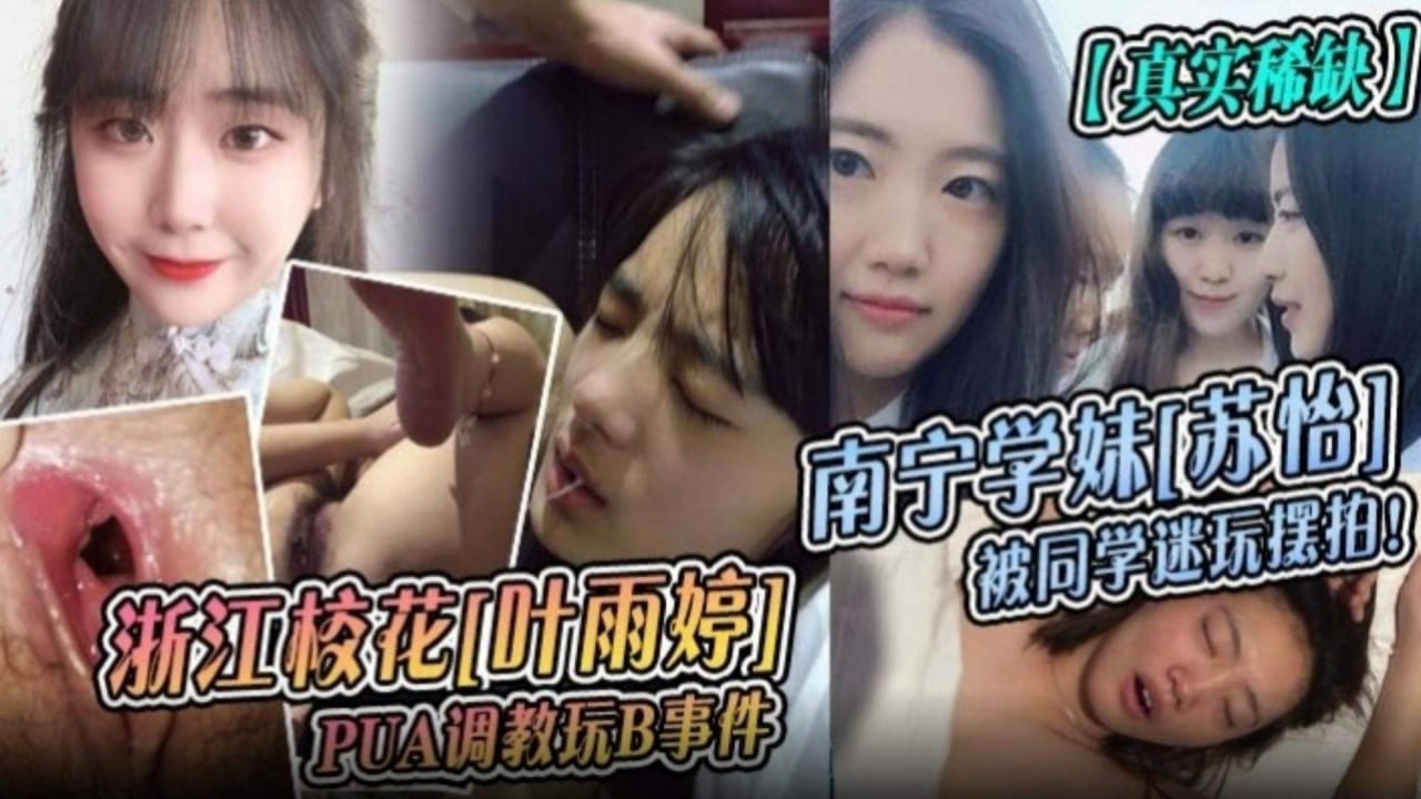 【真实稀缺】南宁学妹苏怡被同学迷奸摆拍！浙江校花叶玉婷PUA调教玩B事件！