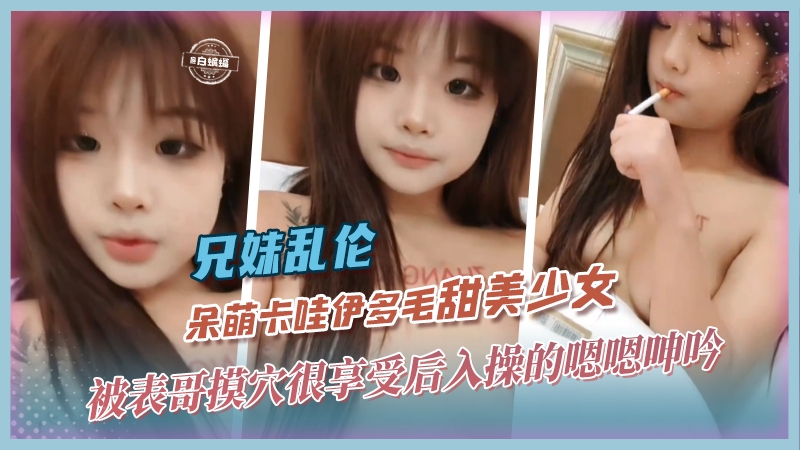 兄妹乱伦-呆萌卡哇伊多毛甜美少女