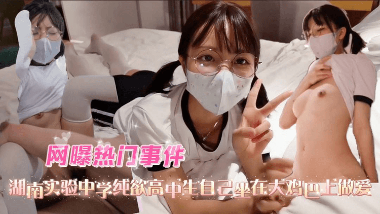 湖南实验中学纯欲高中生，自己坐在大鸡巴上做爱