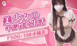 【扣扣传媒】FSOG-108 美少女的午后性爱生活-小敏儿