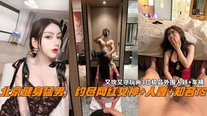 北京健身猛男，约尽网红女神 人妻 知名TS 车模