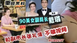 【AGA特辑】AGAD257-重磅黑料-扬州90后副局长戴路和副市长张礼涛婚房内偷情视频曝出-成片