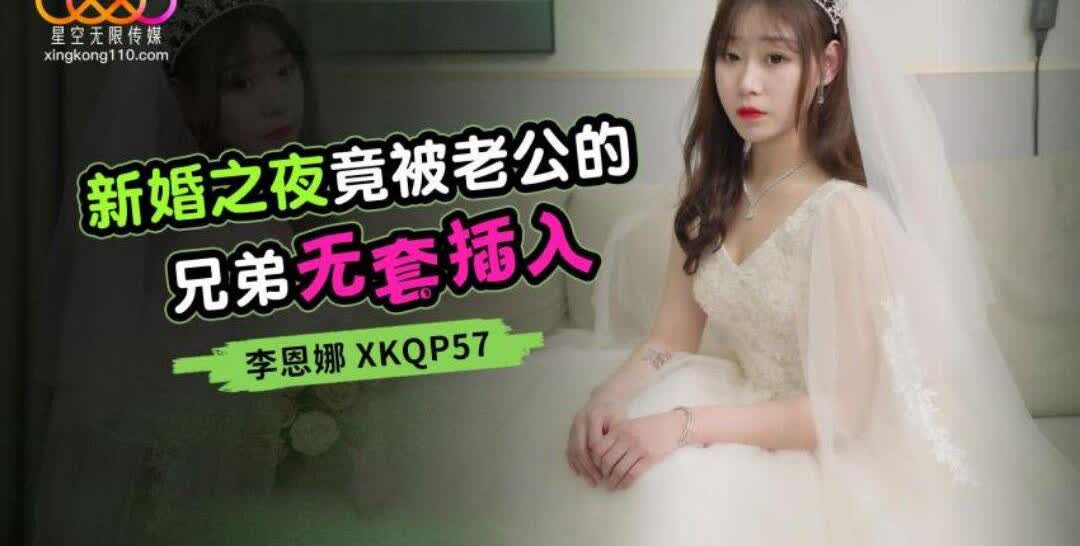 XKQP57 新婚之夜竟被老公的兄弟无套插入李恩娜