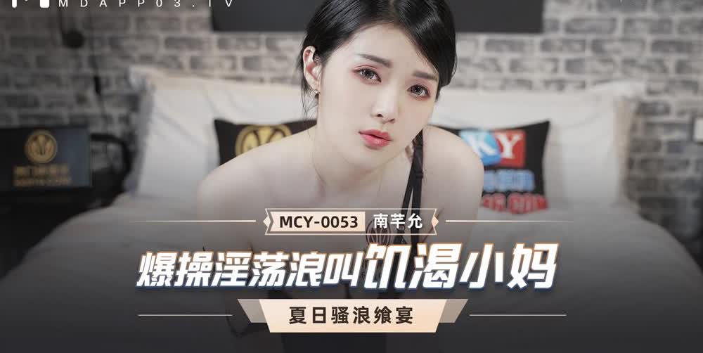 MCY0053 爆操淫荡浪叫饥渴小妈南芊允