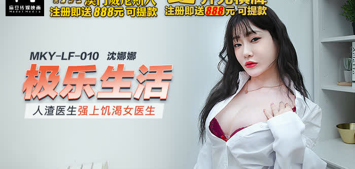MKYLF010极乐生活人渣医生强上饥渴女医生沈娜娜