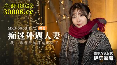 国产麻豆AV MXJ MXJ0008-2 痴迷外遇人妻 EP2 伊东爱瑠