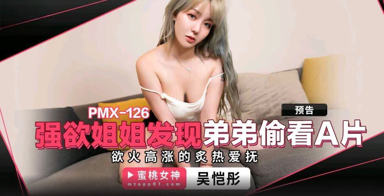 PMX126 强欲姐姐发现弟弟偷看A片吴恺彤