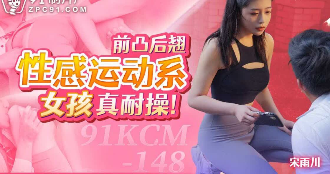 91KCM148 前凸后翘性感运动系女孩真耐操宋川雨