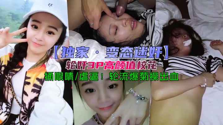 【独家迷奸】下药轮奸高颜值校花，变态玩弄菊花出血