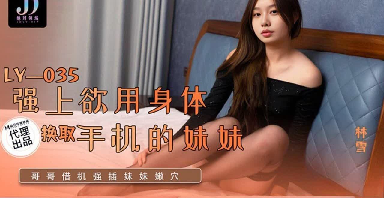 LY035 强上欲用身体换取手机的妹妹林雪