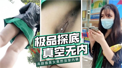 极品探底真空无内高颜值美女竟然没穿内裤