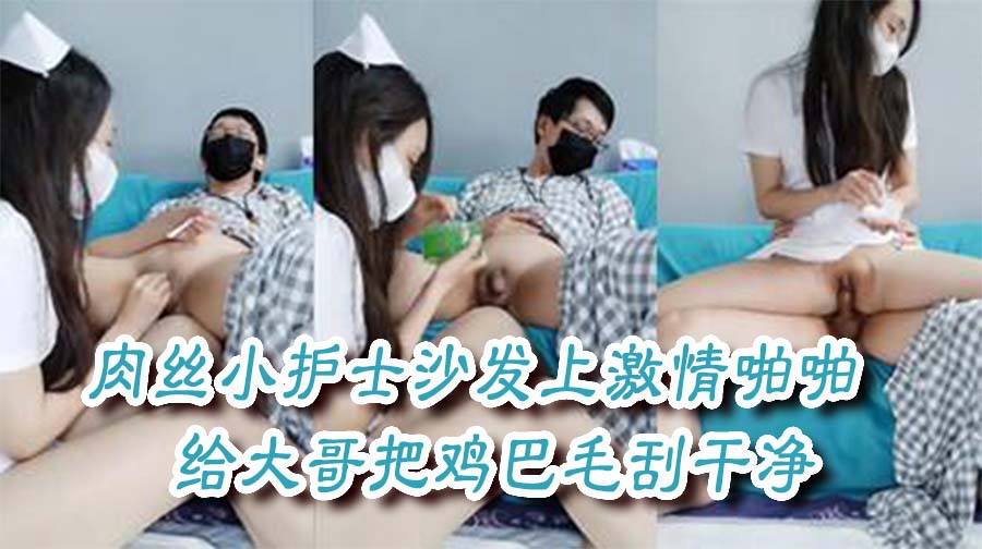肉丝小护士沙发上激情啪啪，给大哥把鸡巴毛刮干净，撅着屁股口交大鸡巴，逼里塞着跳蛋激情上位真刺激