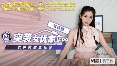 国产麻豆AV 番外 突袭女优家 EP9 节目篇 女神的跳蛋任务 袁子仪