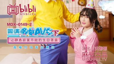 国产麻豆AV MDX MDX0149-2 圆满哆啦AV梦(下) 让静香欲罢不能的生日茎喜 沈娜娜
