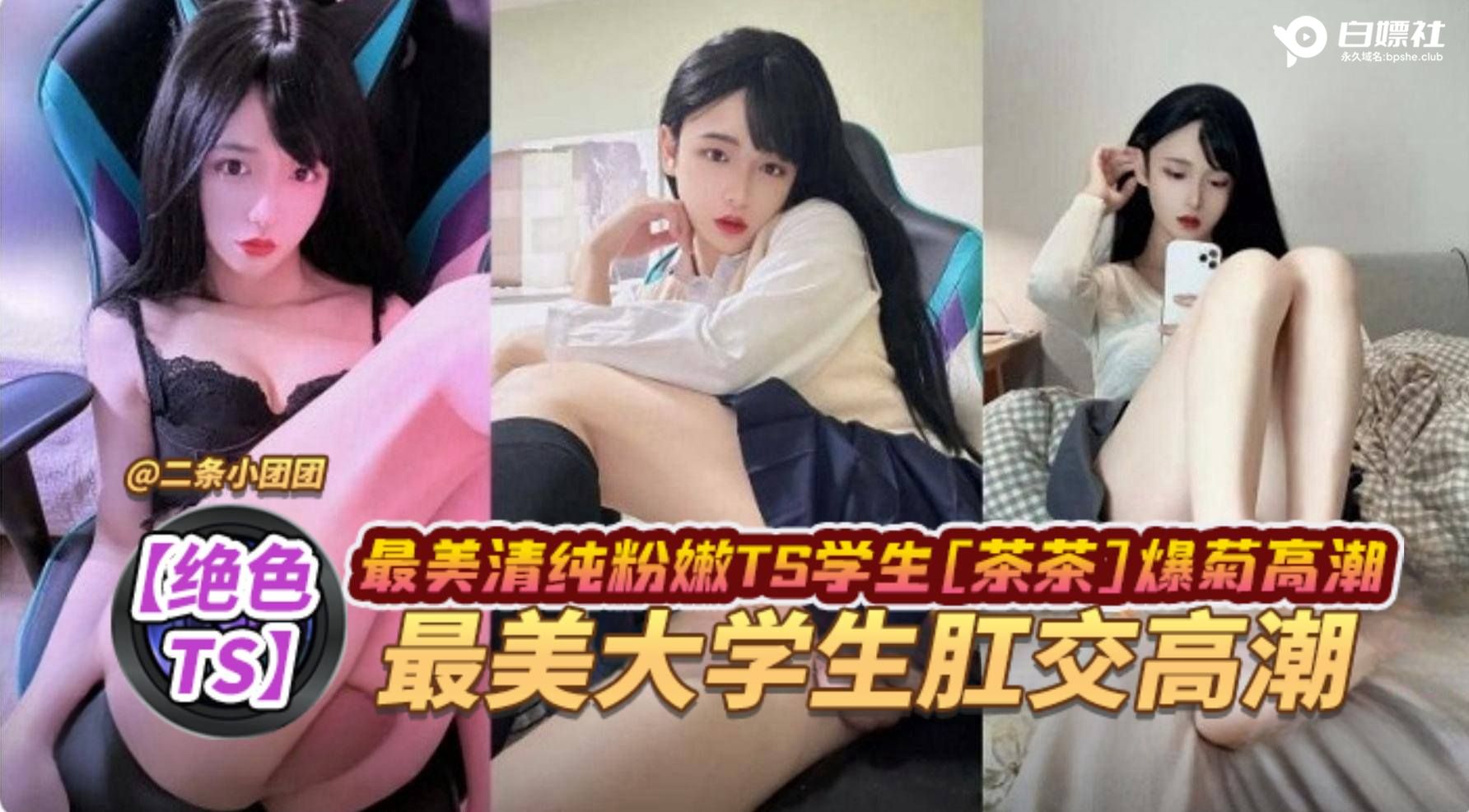 （绝色TS】最美清纯粉嫩TS学生茶茶爆菊高潮，最美大学生肛交高潮
