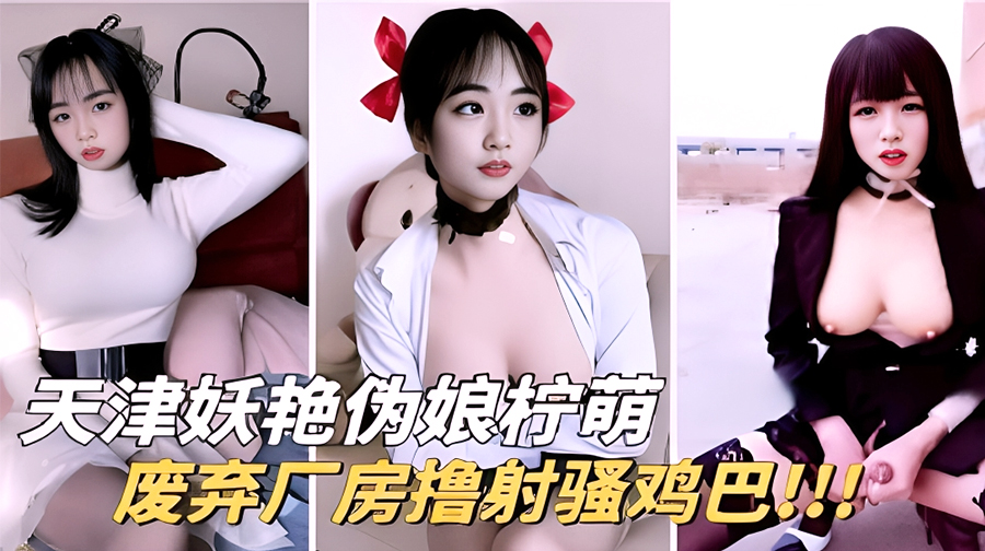 天津妖艳伪娘柠萌废弃厂房撸射骚鸡巴