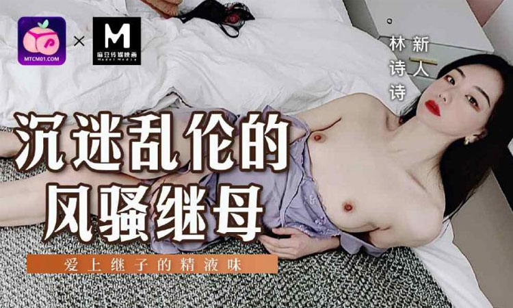 MSD-139 沉迷乱摸的风骚继母-林诗诗